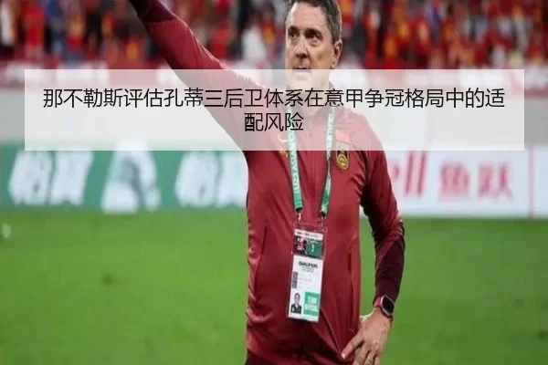 那不勒斯评估孔蒂三后卫体系在意甲争冠格局中的适配风险