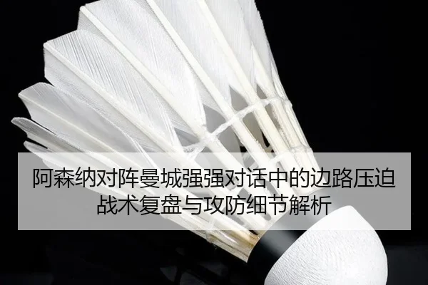 阿森纳对阵曼城强强对话中的边路压迫战术复盘与攻防细节解析 | kaiyun