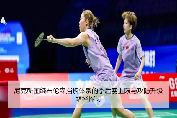 尼克斯围绕布伦森挡拆体系的季后赛上限与攻防升级路径探讨 | kaiyun
