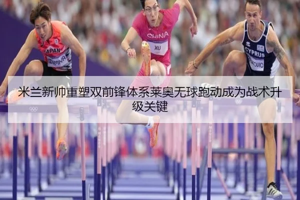 米兰新帅重塑双前锋体系莱奥无球跑动成为战术升级关键
