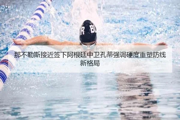 那不勒斯接近签下阿根廷中卫孔蒂强调硬度重塑防线新格局
